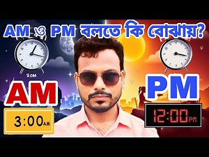 AM ও PM এর মধ্যে পার্থক্য কি? AM ও PM মানে কি?