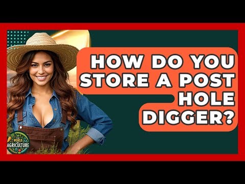 How Do You Store A Post Hole Digger? - The World of Agriculture