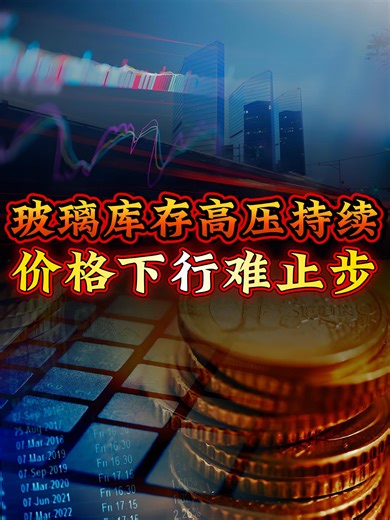 玻璃库存高压持续，价格下行难止步