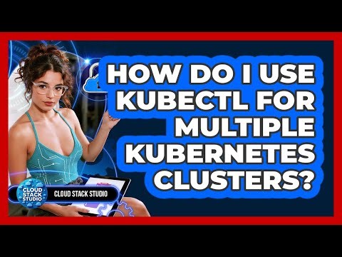 How Do I Use Kubectl For Multiple Kubernetes Clusters? - Cloud Stack Studio
