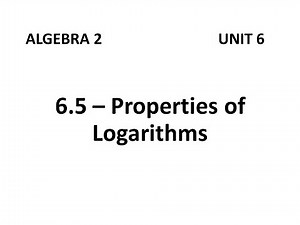 Algebra 2 - 6.5 Properties of Logarithms