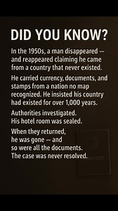 DID YOU KNOW? In the 1950s, a man disappeared — and reappeared claiming he came from a country that never existed. He carried currency, documents, and stamps from a nation no map recognized. He insisted his country had existed for over 1,000 years. Authorities investigated. His hotel room was sealed. When they returned, he was gone — and so were all the documents. The case was never resolved. He vanished back into nowhere. | Did You Know Daily