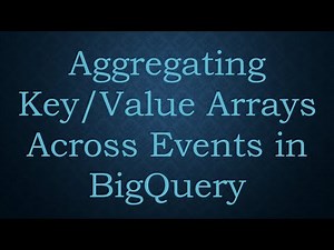 Aggregating Key/Value Arrays Across Events in BigQuery