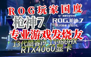 枪神7 来了！ 新发布的 2023款ROG 枪神7 是否续说 专业电竞游戏笔记本电脑传奇