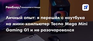 Личный опыт: я перешёл с ноутбука на мини-компьютер Tecno Mega Mini Gaming G1 и не разочаровался