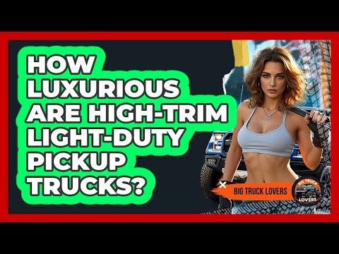 How Luxurious Are High-trim Light-duty Pickup Trucks? - Big Truck Lovers