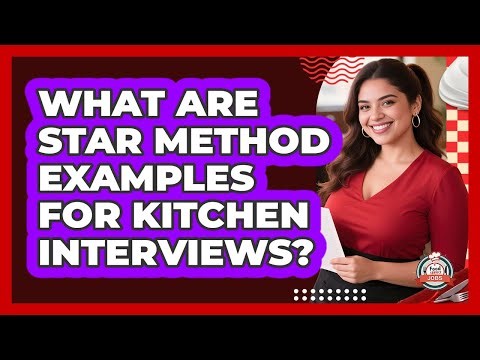 What Are STAR Method Examples For Kitchen Interviews? - Food Service Jobs