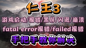 【仁王3】fatal error报错，failed报错，黑屏只有UI，闪退，崩溃，进不去