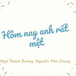 Lời bài hát Hôm nay anh rất mệt - Ngô Thành Dương, Nguyễn Văn Chung | Hôm nay anh rất mệt Lyrics