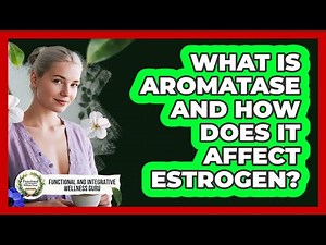 What Is Aromatase And How Does It Affect Estrogen? - Functional and Integrative Wellness Guru
