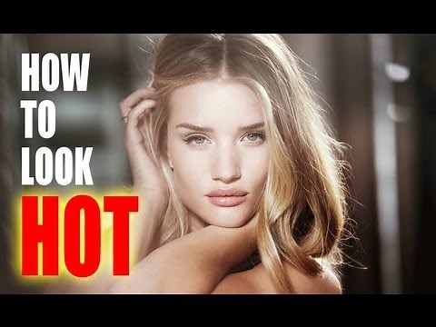 HOW TO LOOK REALLY REALLY HOT!