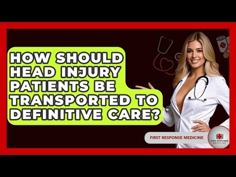 How Should Head Injury Patients Be Transported To Definitive Care? - First Response Medicine