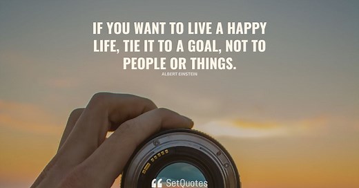 If you want to live a happy life, tie it to a goal, not to people or things.