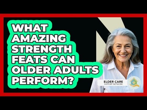What Amazing Strength Feats Can Older Adults Perform? - Elder Care Support Network