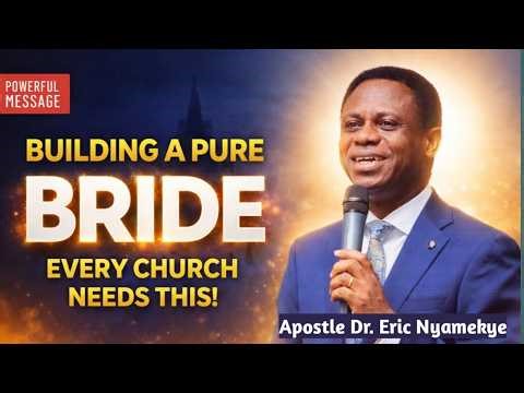 Building a Pure Bride: The Doctrine Every Church Needs || Aps. Eric Nyamekye