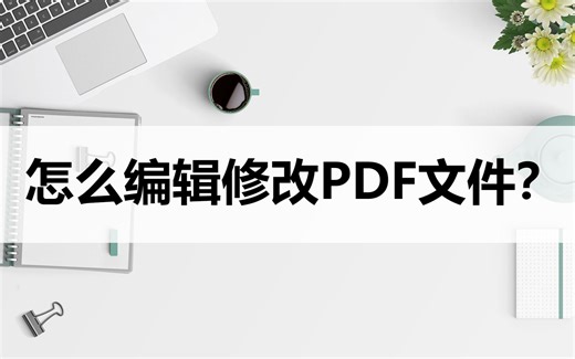 怎么编辑修改PDF文件内容？这样编辑很简单