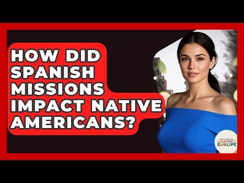 How Did Spanish Missions Impact Native Americans? - Exploring Southwest Europe