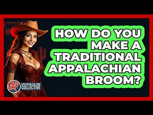 How Do You Make A Traditional Appalachian Broom? - Southern Culture Collective