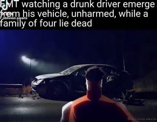 Watching a drunk driver emerge his vehicle, unharmed, while a family of four lie dead - iFunny