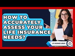 How To Accurately Assess Your Life Insurance Needs? - Life Insurance Library