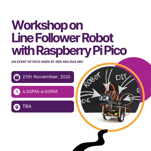 Have you ever wondered what makes a Line Follower Robot think? How it sees the path and reacts instantly? No worries - we got you! Join us for a fun two-session workshop on Line Follower Robot and get answers to all your curiosities as you take the first step into the world of robotics, sensors, and real-time control. Session 1: Date: 27th November, 2025 Time: 4:30 PM - 6:00 PM Venue: TBA Session 2: Date: 30th November, 2025 Time: 6:00 PM - 7:30 PM Venue: LIB607 | IEEE NSU Robotics and Automatio