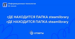 ГДЕ НАХОДИТСЯ ПАПКА steamlibrary гДЕ НАХОДИТСЯ ПАПКА steamlibrary - user_38759147 | Ответы Mail