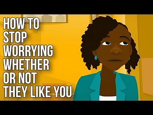 How to Stop Worrying Whether or Not They Like You