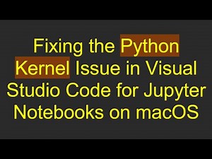 Fixing the Python Kernel Issue in Visual Studio Code for Jupyter Notebooks on macOS