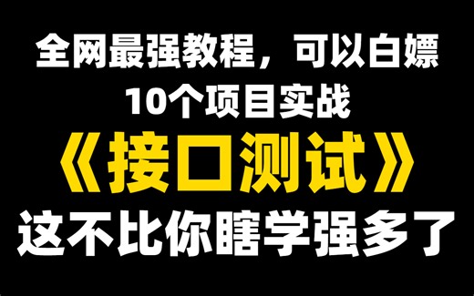 全网最强接口测试教程，10个项目实战，这不比你瞎学强多了，允许你白嫖！！！