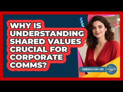 Why Is Understanding Shared Values Crucial For Corporate Comms?