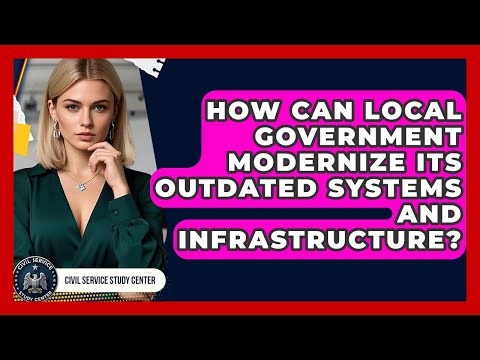 How Can Local Government Modernize Its Outdated Systems And Infrastructure?