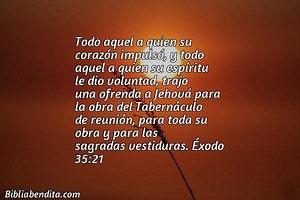 Explicación Éxodo 35:21. 'Todo aquel a quien su corazón impulsó, y todo aquel a quien su espíritu le dio voluntad, trajo una ofrenda a Jehová para la obra del Tabernáculo de reunión, para toda su obra y para las sagradas vestiduras.' - BibliaBendita