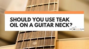 Should You Use Teak Oil On A Guitar Neck? [Best Practice Revealed]