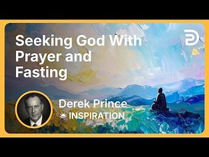Seeking God With Prayer and Fasting | Derek Prince