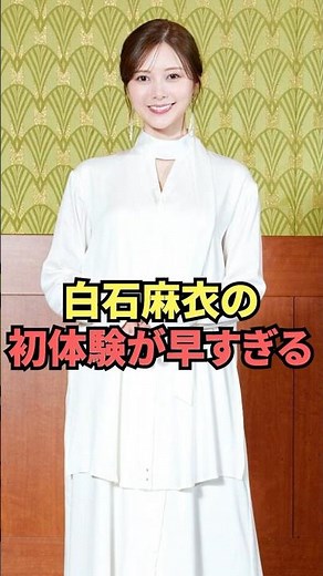 白石麻衣の初体験が早すぎる