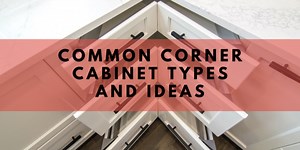 Common Corner Cabinet Types and Ideas