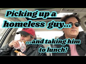 Let's pick up this homeless guy and take him to lunch!