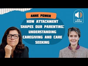 How Attachment Shapes Our Parenting: Understanding Caregiving and Care Seeking with Anne Power