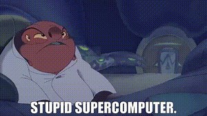 Stupid supercomputer.