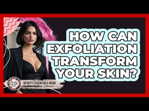 How Can Exfoliation Transform Your Skin? - Beauty Essentials Guide