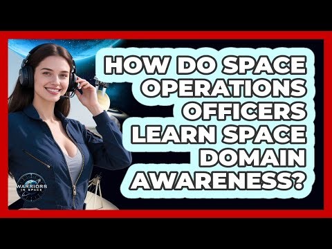 How Do Space Operations Officers Learn Space Domain Awareness? - Warriors In Space