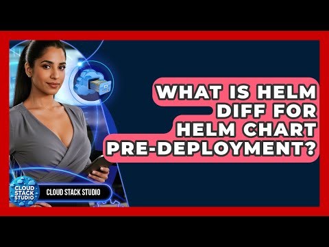 What Is Helm Diff For Helm Chart Pre-deployment? - Cloud Stack Studio