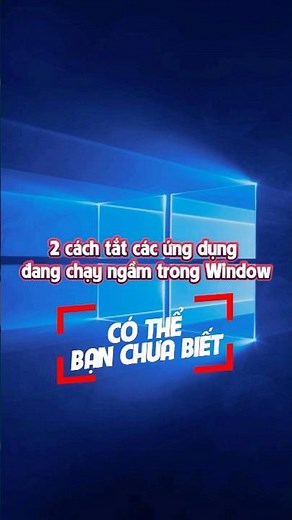 2 cách tắt các ứng dụng chạy ngầm trong Windows có thể bạn chưa biết giúp giải phóng bộ nhớ máy tính