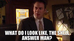 WHAT DO I LOOK LIKE, THE SHELL ANSWER MAN?