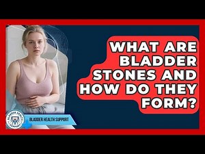 What Are Bladder Stones And How Do They Form? - Bladder Health Support