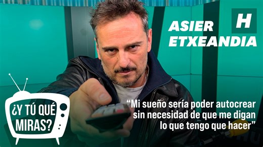 ¿Y tú qué miras? Con Asier Etxeandia: "Mi sueño sería poder autocrear sin necesidad de que me digan lo que tengo que hacer"