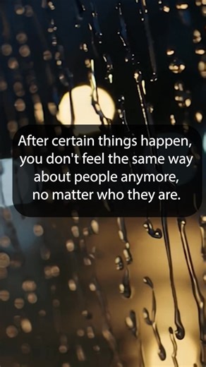 After certain things happen, you don't feel the same way about people anymore, no matter who they are. | Happy Soul
