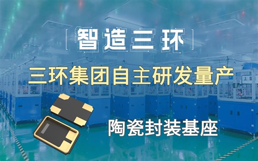 三环集团自主研发量产陶瓷封装基座 「智造三环」 第四期 陶瓷封装基座