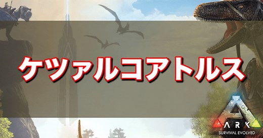 【ARK】ケツァルコアトルスの出現場所とテイム方法 - 神ゲー攻略