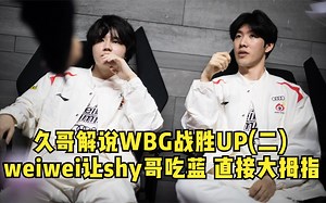 久哥解说WBG战胜UP(二)：weiwei让shy哥吃蓝buff？我直接大拇指